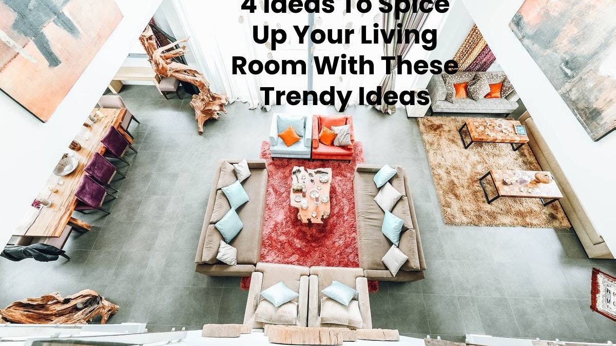 4 Ideas To Spice Up Your Living Room With These Trendy Ideas