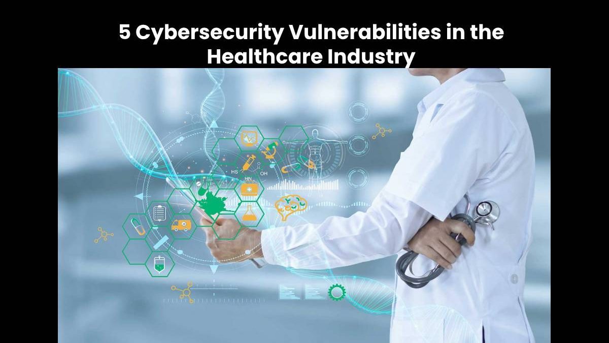 5 Cybersecurity Vulnerabilities in the Healthcare Industry