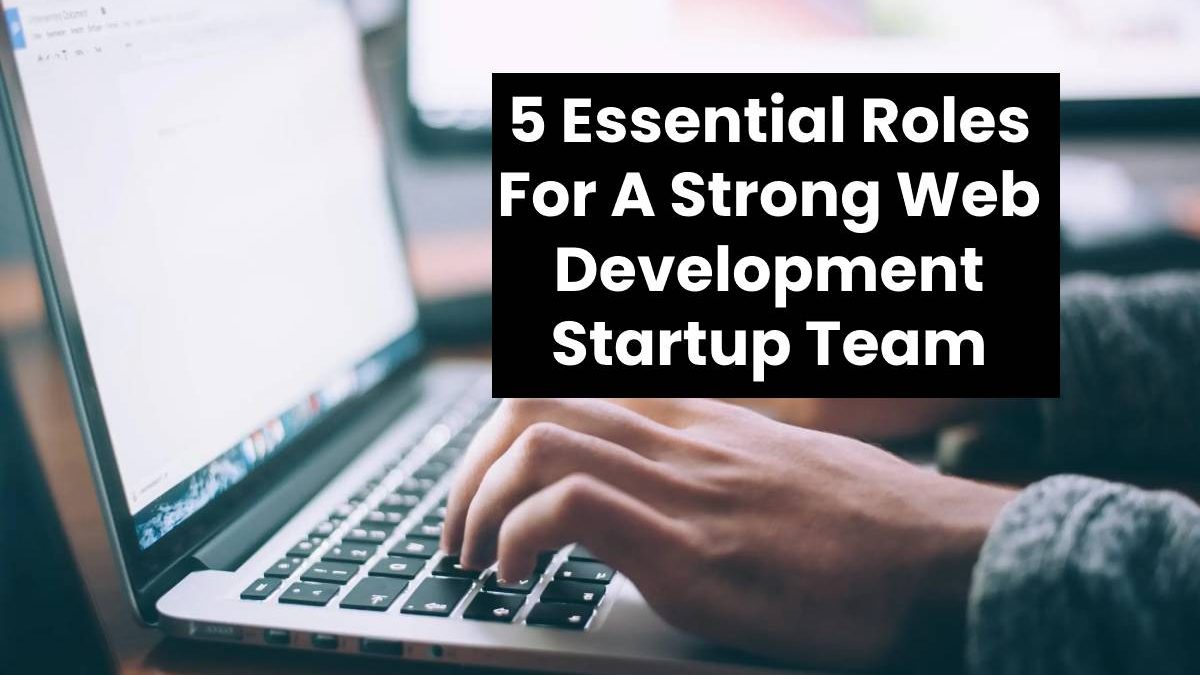 5 Essential Roles For A Strong Web Development Startup Team