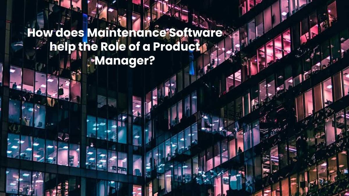 How does Maintenance Software help the Role of a Product Manager?