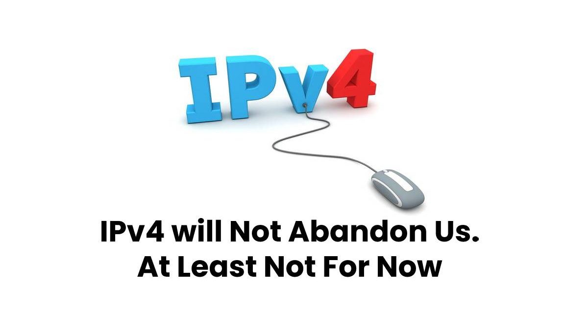 IPv4 Will Not Abandon Us. At Least Not For Now