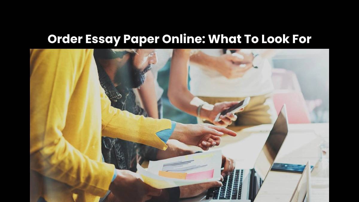 Order Essay Paper Online: What To Look For