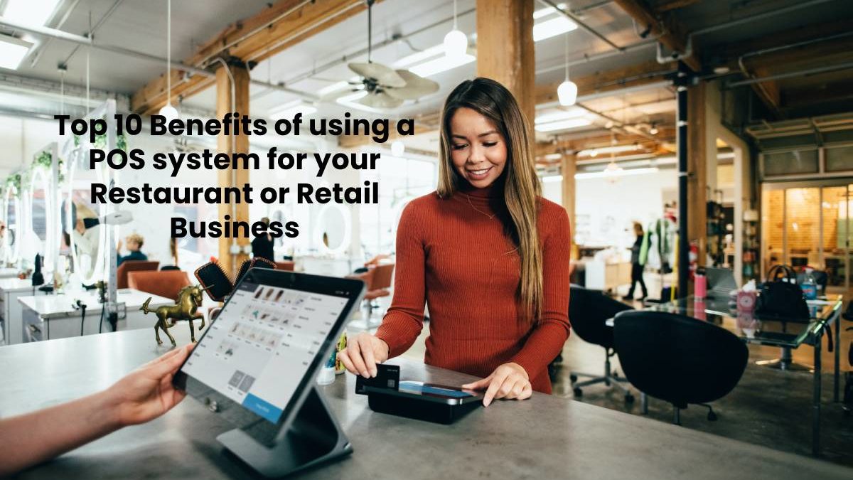 Top 10 Benefits of using a POS system for your Restaurant or Retail Business