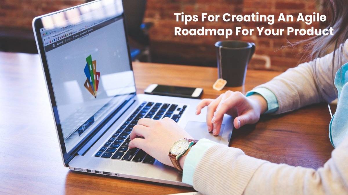 Tips For Creating An Agile Roadmap For Your Product