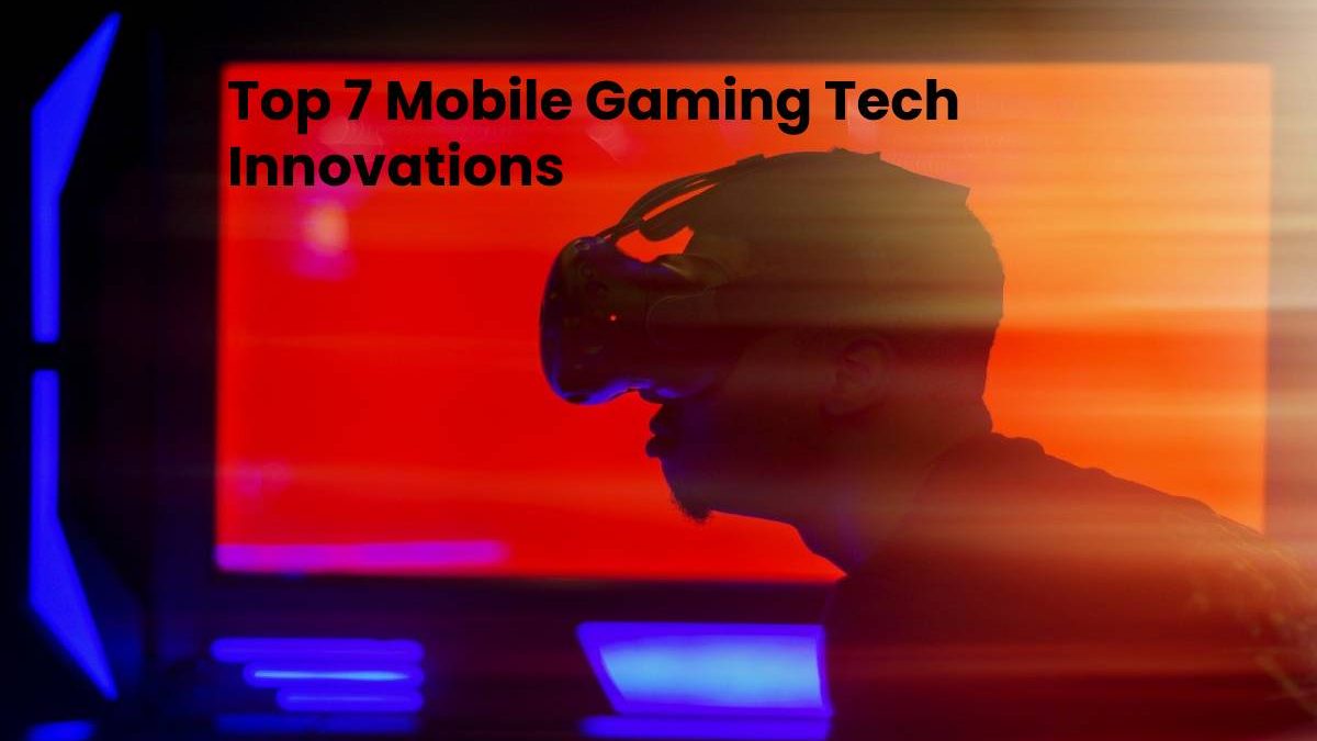 Top 7 Mobile Gaming Tech Innovations [2024]