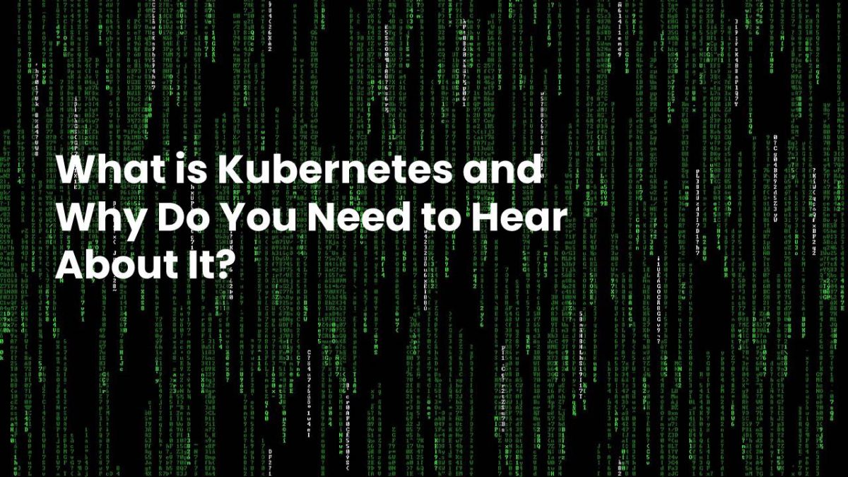 What is Kubernetes and Why Do You Need to Hear About It?