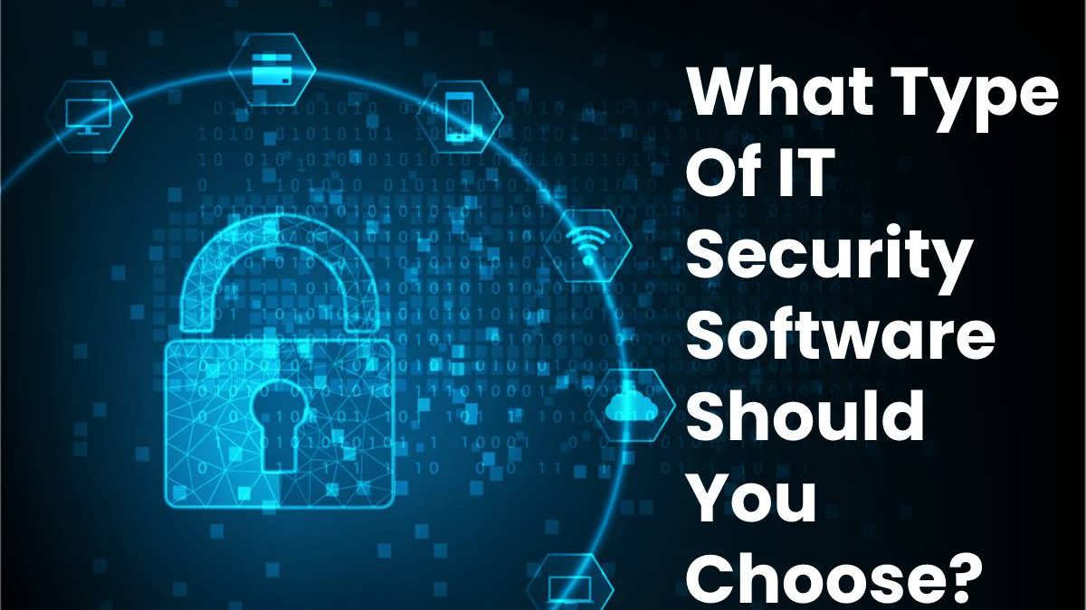 What Type Of IT Security Software Should You Choose?