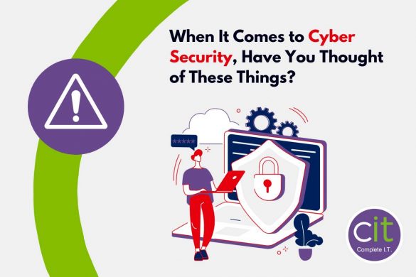 When It Comes to Cyber Security, Have You Thought of These Things?