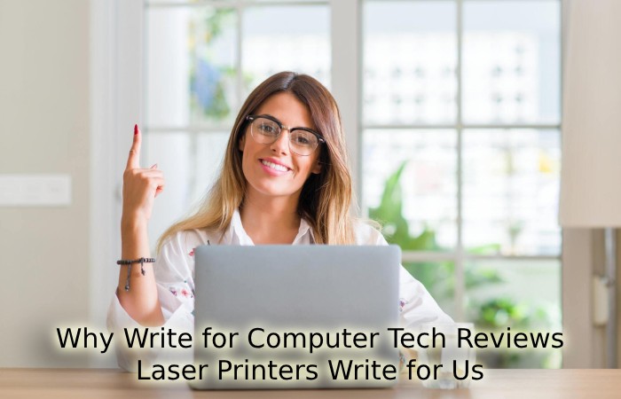 Why Write for Computer Tech Reviews – Laser Printers Write for Us