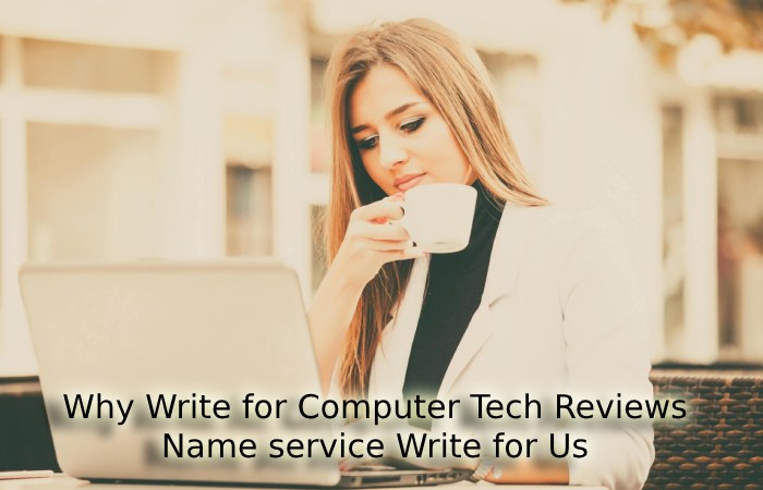 Why Write for Computer Tech Reviews – Name service Write for Us