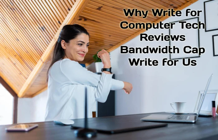 Why Write for Computer Tech Reviews – Bandwidth Cap Write for Us